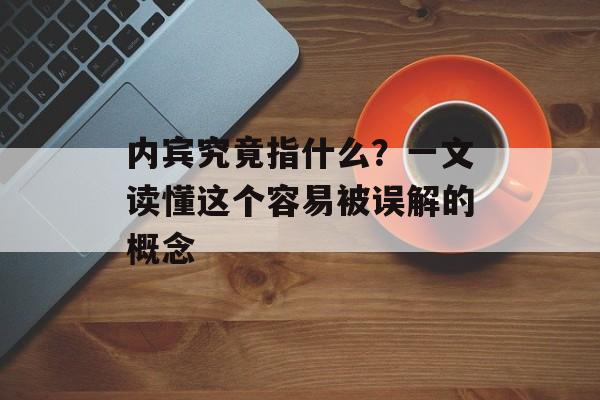 内宾究竟指什么?一文读懂这个容易被误解的概念-第1张图片- 内宾究竟指什么?一文读懂这个容易被误解的概念-第1张图片-