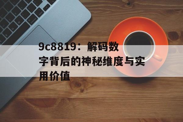 9c8819：解码数字背后的神秘维度与实用价值-第1张图片-