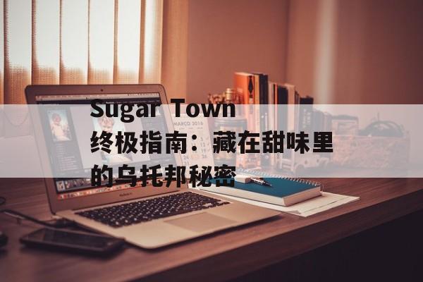 Sugar Town终极指南：藏在甜味里的乌托邦秘密-第1张图片-