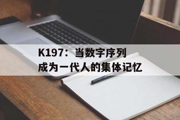 K197：当数字序列成为一代人的集体记忆-第1张图片-