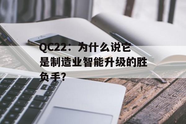 QC22：为什么说它是制造业智能升级的胜负手？-第1张图片-