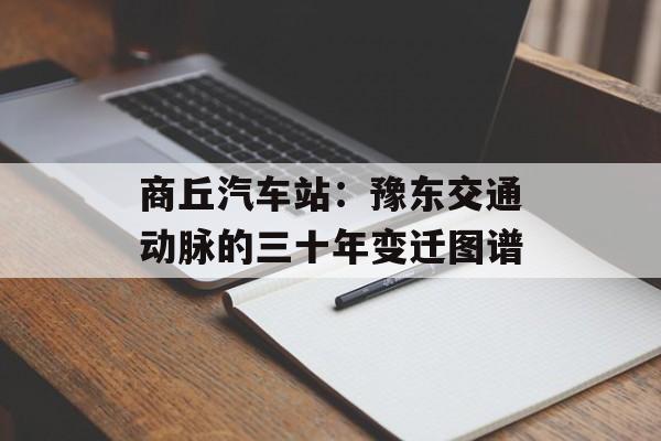 商丘汽车站：豫东交通动脉的三十年变迁图谱-第1张图片-