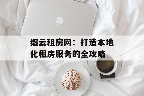 缙云租房网：打造本地化租房服务的全攻略-第1张图片-