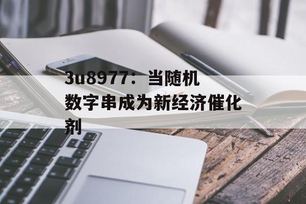 3u8977：当随机数字串成为新经济催化剂-第1张图片-