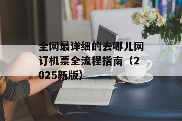 全网最详细的去哪儿网订机票全流程指南（2025新版）-第1张图片-