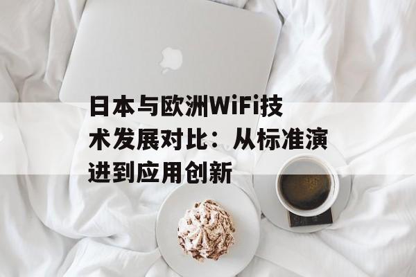 日本与欧洲WiFi技术发展对比：从标准演进到应用创新-第1张图片-