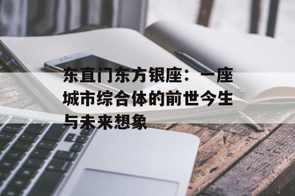 东直门东方银座：一座城市综合体的前世今生与未来想象-第1张图片-