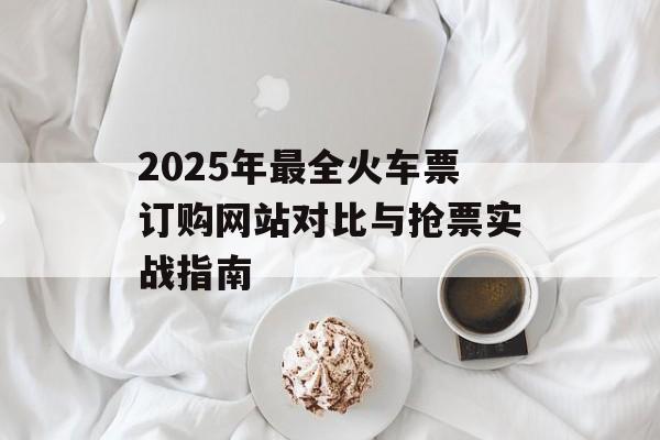 2025年最全火车票订购网站对比与抢票实战指南-第1张图片-