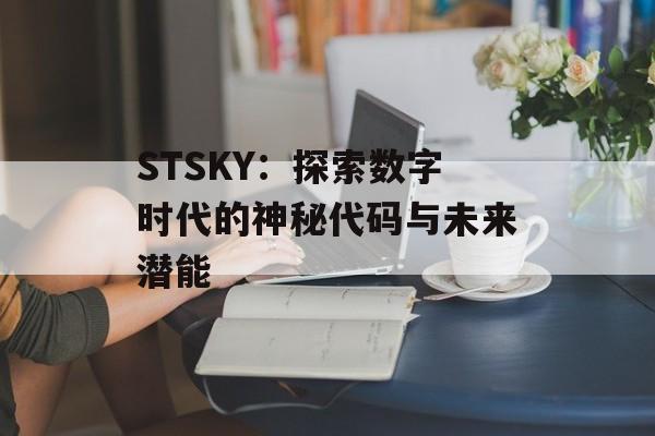 STSKY：探索数字时代的神秘代码与未来潜能-第1张图片-