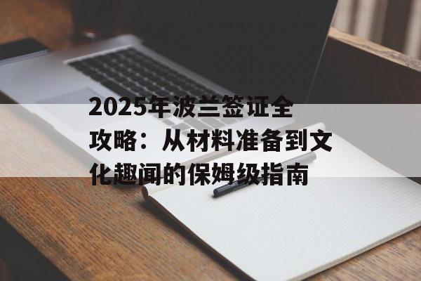 2025年波兰签证全攻略：从材料准备到文化趣闻的保姆级指南-第1张图片-