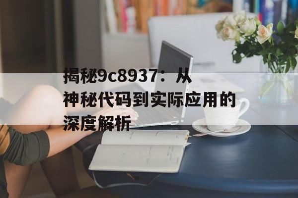 揭秘9c8937：从神秘代码到实际应用的深度解析-第1张图片-