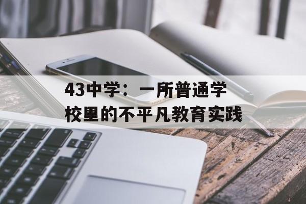 43中学：一所普通学校里的不平凡教育实践-第1张图片-
