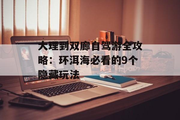 大理到双廊自驾游全攻略：环洱海必看的9个隐藏玩法-第1张图片-