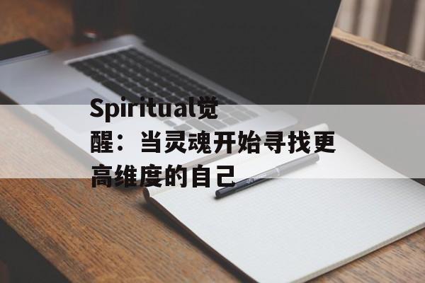 Spiritual觉醒：当灵魂开始寻找更高维度的自己-第1张图片-