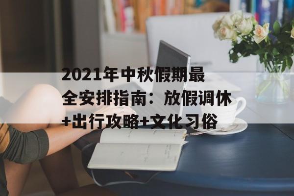 2021年中秋假期最全安排指南：放假调休+出行攻略+文化习俗-第1张图片-