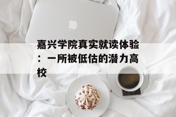 嘉兴学院真实就读体验:一所被低估的潜力高校-第1张图片- 嘉兴学院真实就读体验:一所被低估的潜力高校-第1张图片-