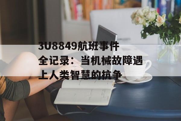 3U8849航班事件全记录：当机械故障遇上人类智慧的抗争-第1张图片-