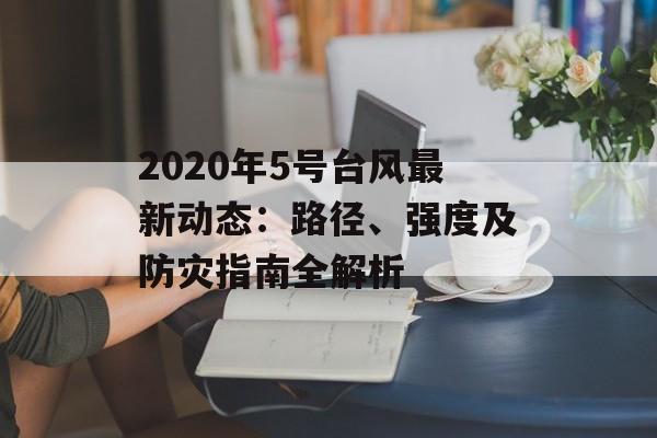 2020年5号台风最新动态：路径、强度及防灾指南全解析-第1张图片-
