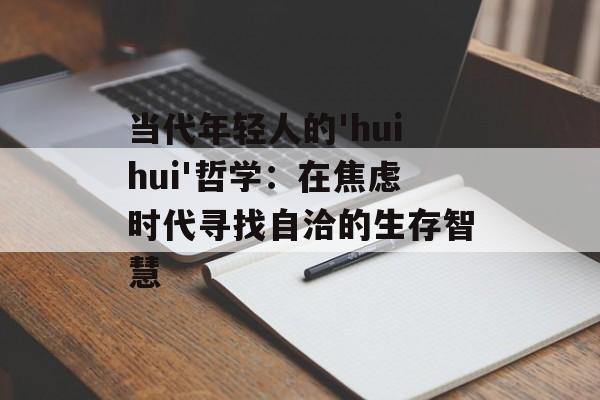 当代年轻人的'huihui'哲学：在焦虑时代寻找自洽的生存智慧-第1张图片-