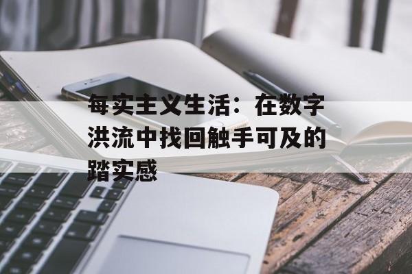 每实主义生活：在数字洪流中找回触手可及的踏实感-第1张图片-