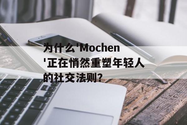 为什么'Mochen'正在悄然重塑年轻人的社交法则？-第1张图片-