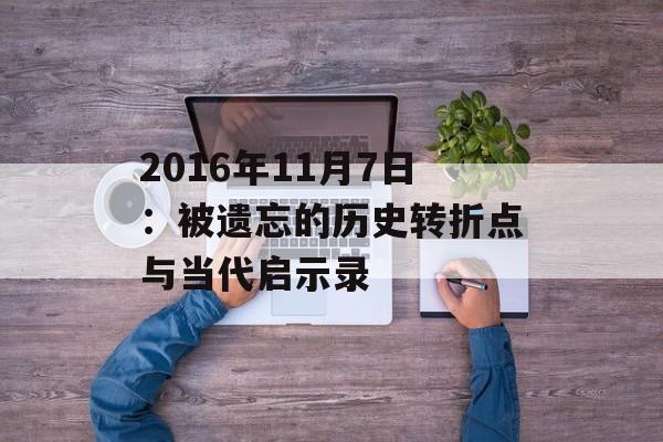 2016年11月7日：被遗忘的历史转折点与当代启示录-第1张图片-