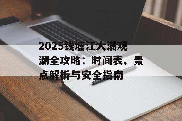 2025钱塘江大潮观潮全攻略：时间表、景点解析与安全指南-第1张图片-