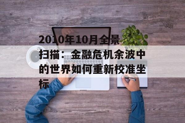 2010年10月全景扫描：金融危机余波中的世界如何重新校准坐标-第1张图片-