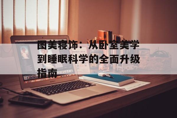 图美寝饰：从卧室美学到睡眠科学的全面升级指南-第1张图片-