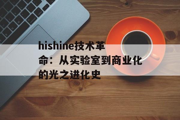 hishine技术革命：从实验室到商业化的光之进化史-第1张图片-