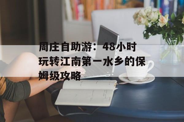 周庄自助游：48小时玩转江南第一水乡的保姆级攻略-第1张图片-
