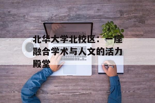 北华大学北校区:一座融合学术与人文的活力殿堂-第1张图片- 北华大学北校区:一座融合学术与人文的活力殿堂-第1张图片-