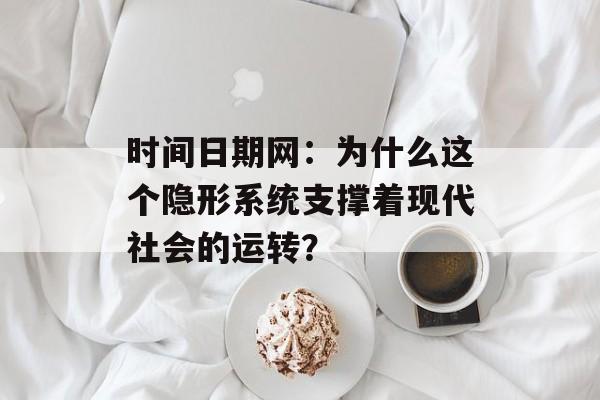 时间日期网：为什么这个隐形系统支撑着现代社会的运转？-第1张图片-