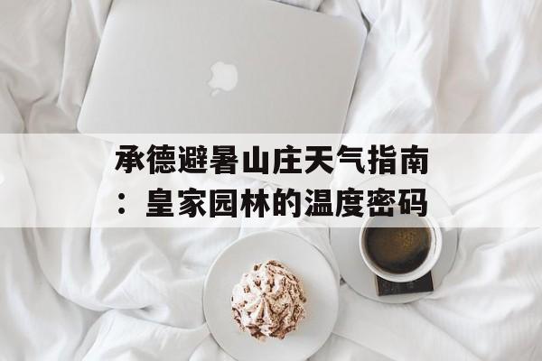 承德避暑山庄天气指南:皇家园林的温度密码-第1张图片- 承德避暑山庄天气指南:皇家园林的温度密码-第1张图片-